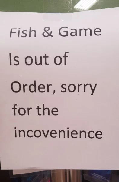 A sign that reads: "Fish & Game Is out of Order, sorry for the incovenience