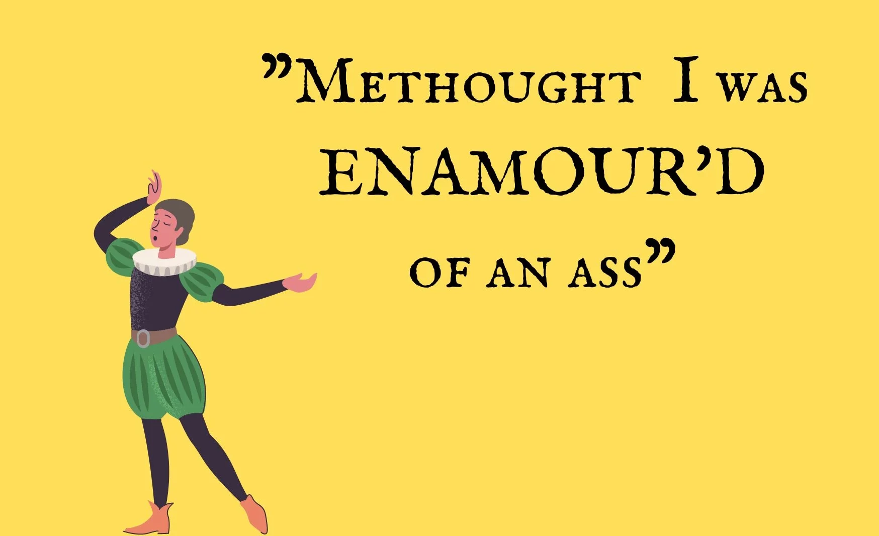 A graphic of a Shakespearian actor with the quote: "methought I was enamour'd of an ass" from Midsummer Night's Dream