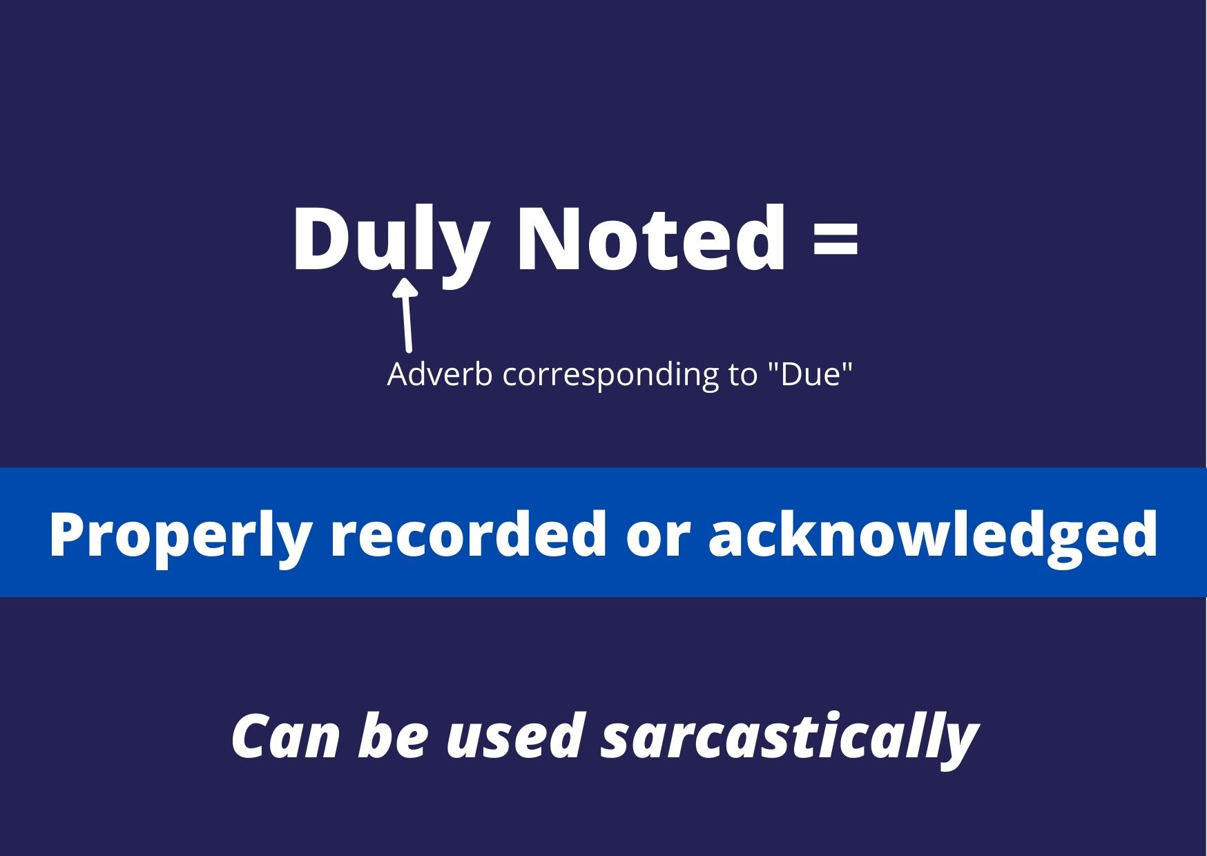 Duly Noted: properly recorded or acknowledged" (can be used sarcastically)