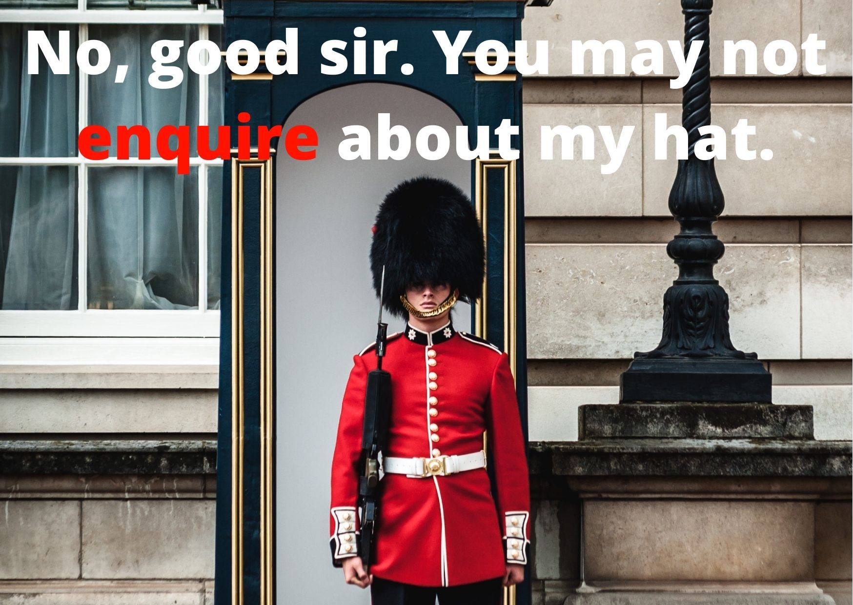 Graphic of British guard with the words "No, good sir. You may not enquire about my hat"