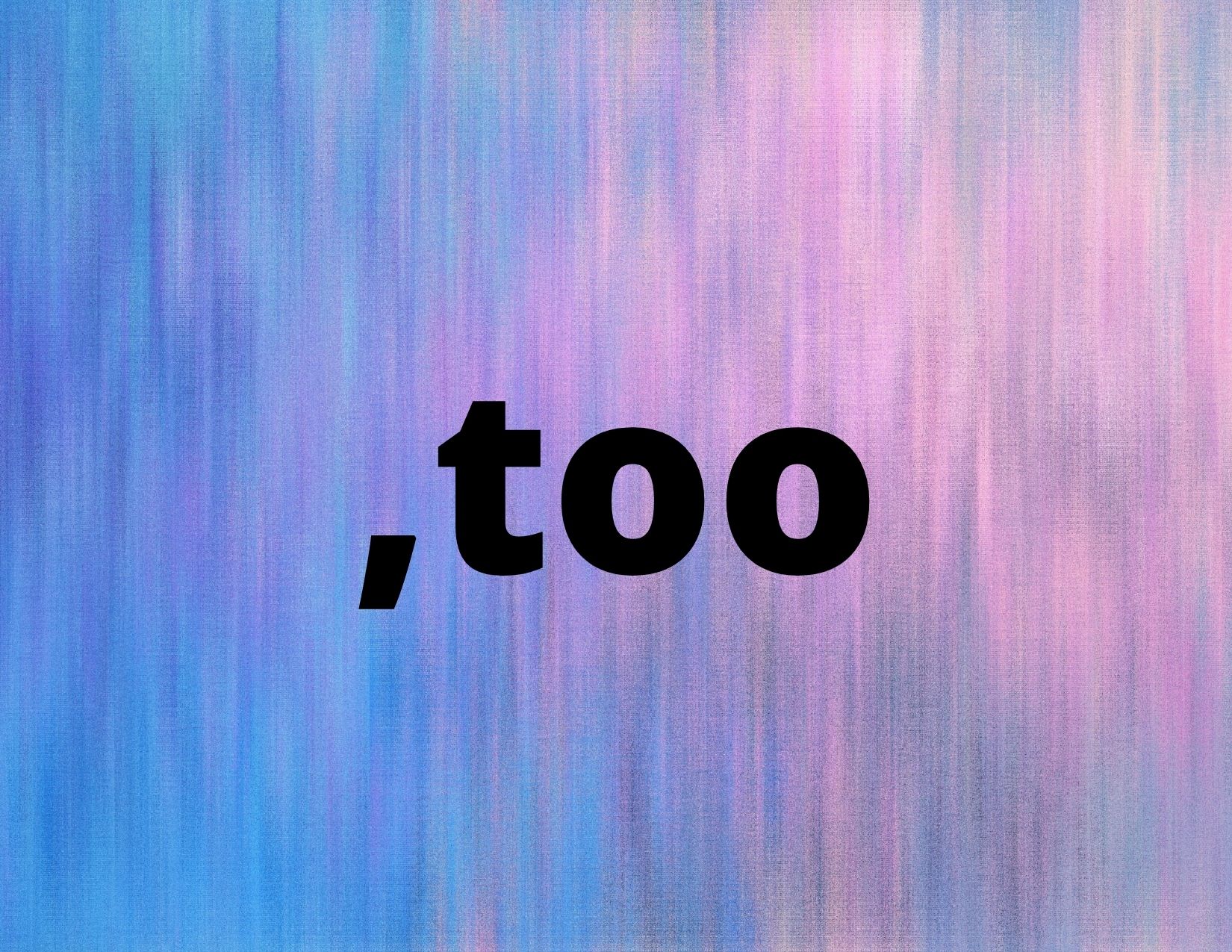 An abstract background with a comma before the word too