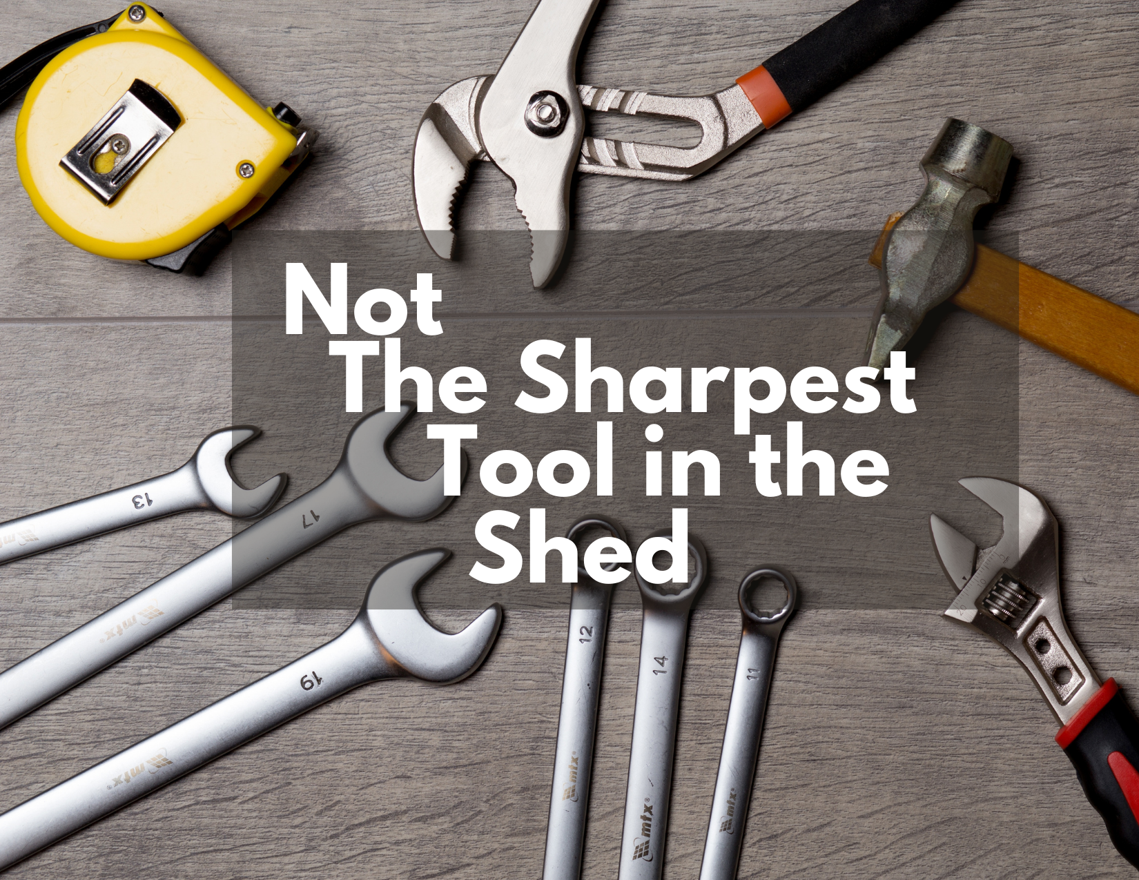 A picture of various tools with the caption - not the sharpest tool in the shed
