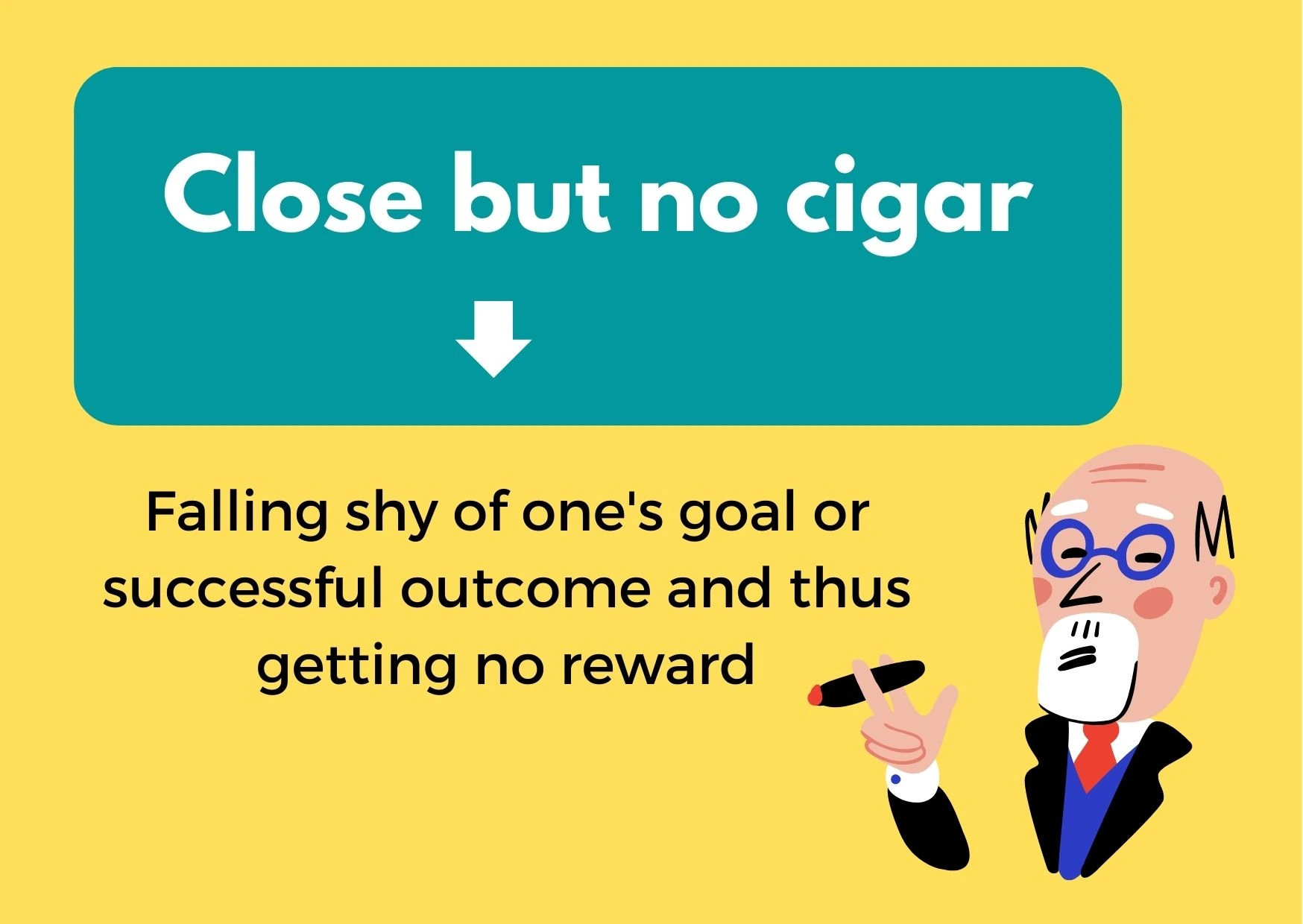 A graphic of an old man holding a cigar with the caption: "Close but no cigar" pointing to an explanation: Falling sky of one's goal or successful outcome and thus getting no reward"