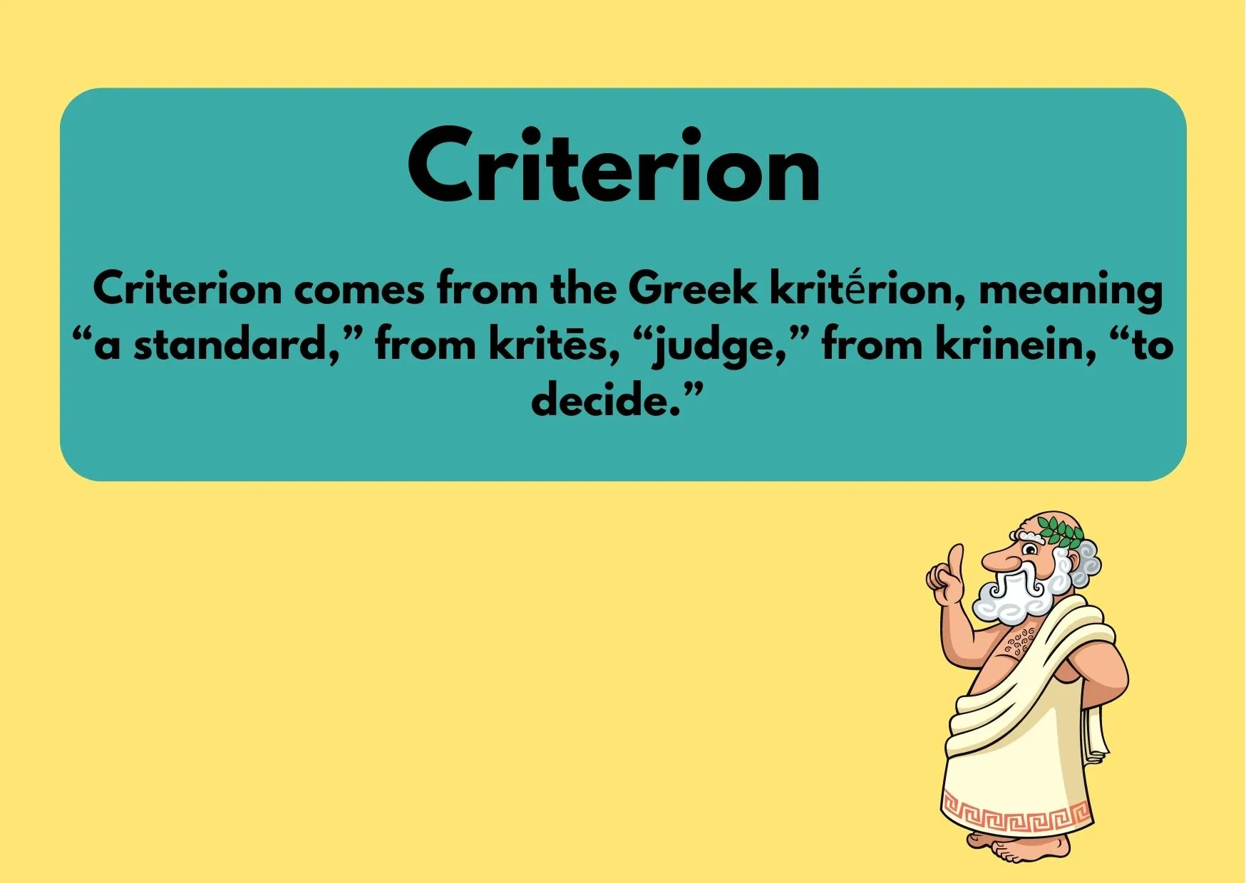 A graphic showing an old man in a toga from Greek times and the caption describing the origin of the word "Criterion:Criterion comes from the Greek kritḗrion, meaning “a standard,” from kritēs, “judge,” from krinein, “to decide.” "